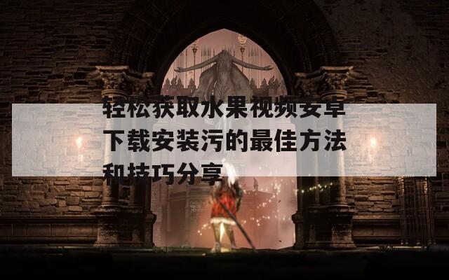 轻松获取水果视频安卓下载安装污的最佳方法和技巧分享-第1张图片-一粒游戏网