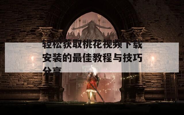轻松获取桃花视频下载安装的最佳教程与技巧分享-第1张图片-一粒游戏网