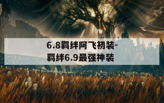6.8羁绊阿飞初装-羁绊6.9最强神装-第1张图片-一粒游戏网
