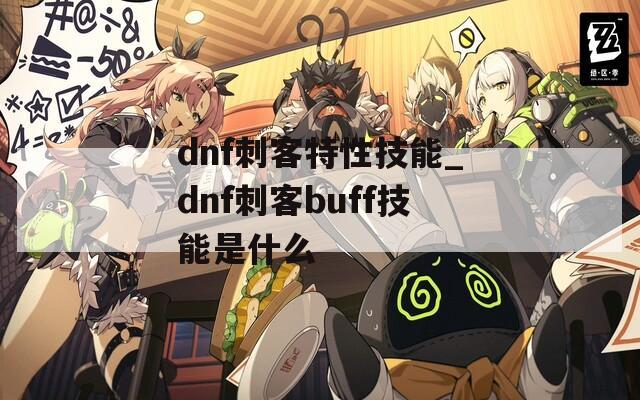 dnf刺客特性技能_dnf刺客buff技能是什么-第1张图片-一粒游戏网