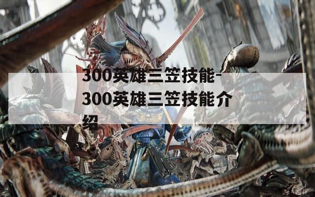 300英雄三笠技能-300英雄三笠技能介绍-第1张图片-一粒游戏网