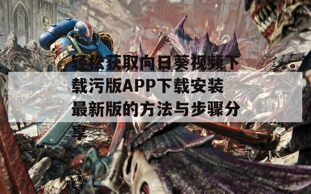 轻松获取向日葵视频下载污版APP下载安装最新版的方法与步骤分享-第1张图片-一粒游戏网