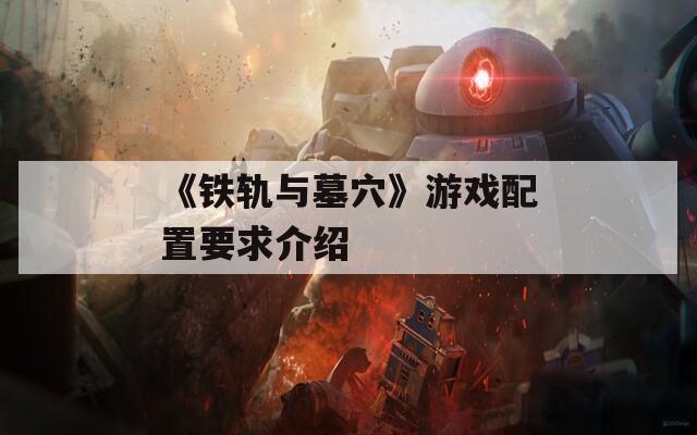 《铁轨与墓穴》游戏配置要求介绍-第1张图片-一粒游戏网