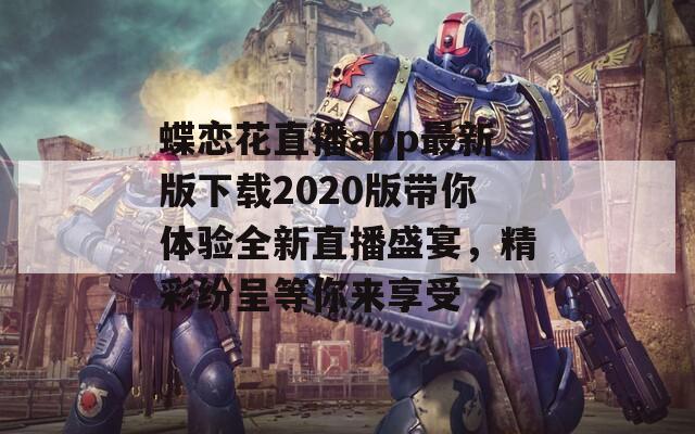 蝶恋花直播app最新版下载2020版带你体验全新直播盛宴，精彩纷呈等你来享受-第1张图片-一粒游戏网