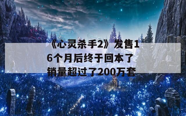 《心灵杀手2》发售16个月后终于回本了 销量超过了200万套-第1张图片-一粒游戏网