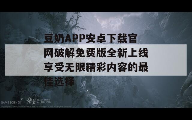 豆奶APP安卓下载官网破解免费版全新上线享受无限精彩内容的最佳选择-第1张图片-一粒游戏网