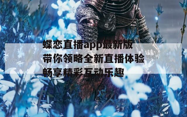 蝶恋直播app最新版带你领略全新直播体验畅享精彩互动乐趣-第1张图片-一粒游戏网