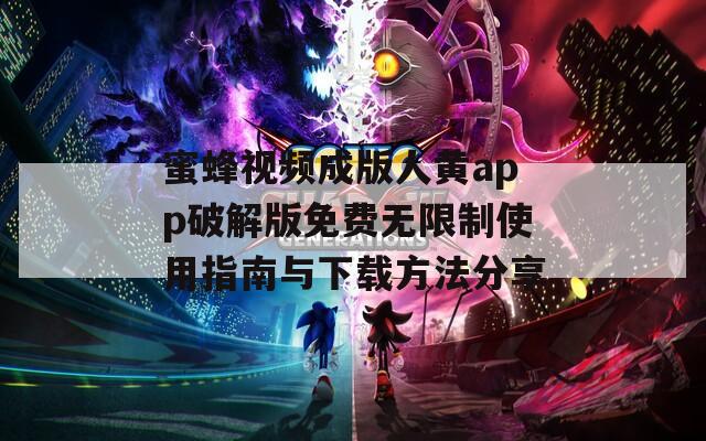 蜜蜂视频成版人黄app破解版免费无限制使用指南与下载方法分享-第1张图片-一粒游戏网