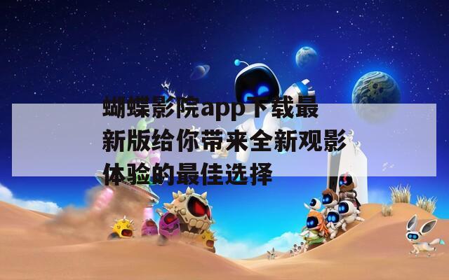 蝴蝶影院app下载最新版给你带来全新观影体验的最佳选择-第1张图片-一粒游戏网
