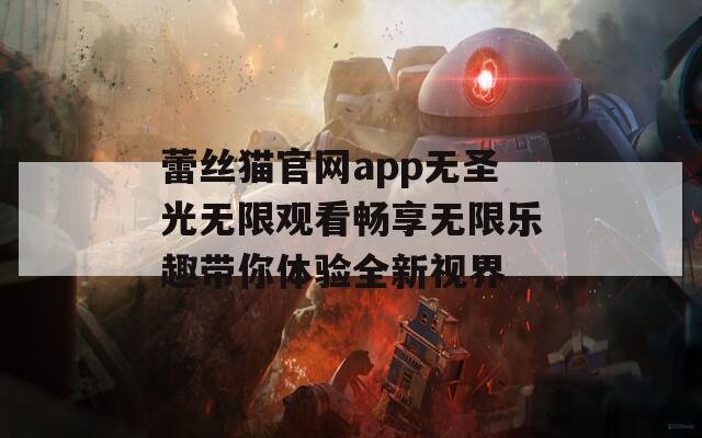 蕾丝猫官网app无圣光无限观看畅享无限乐趣带你体验全新视界-第1张图片-一粒游戏网