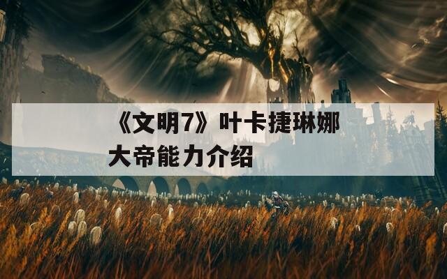 《文明7》叶卡捷琳娜大帝能力介绍-第1张图片-一粒游戏网