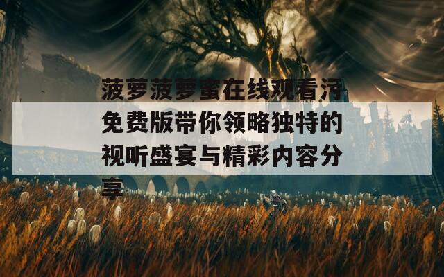 菠萝菠萝蜜在线观看污免费版带你领略独特的视听盛宴与精彩内容分享-第1张图片-一粒游戏网