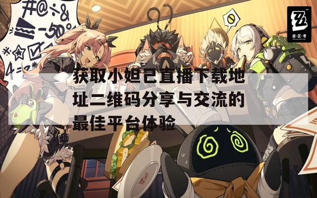 获取小妲己直播下载地址二维码分享与交流的最佳平台体验-第1张图片-一粒游戏网