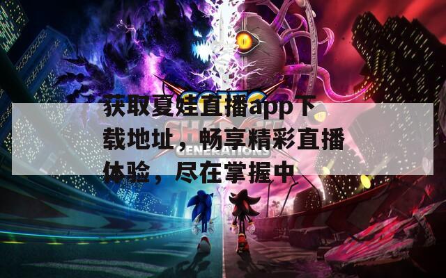 获取夏娃直播app下载地址，畅享精彩直播体验，尽在掌握中-第1张图片-一粒游戏网