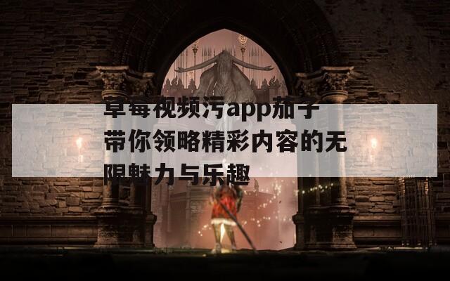 草莓视频污app茄子带你领略精彩内容的无限魅力与乐趣-第1张图片-一粒游戏网