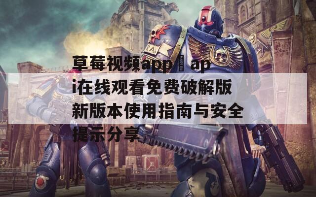 草莓视频app汅api在线观看免费破解版新版本使用指南与安全提示分享-第1张图片-一粒游戏网