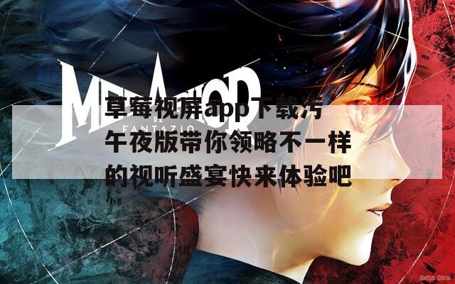 草莓视屏app下载污午夜版带你领略不一样的视听盛宴快来体验吧-第1张图片-一粒游戏网