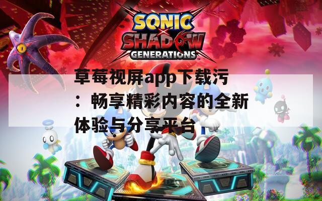 草莓视屏app下载污：畅享精彩内容的全新体验与分享平台-第1张图片-一粒游戏网