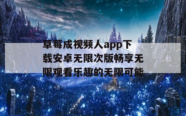 草莓成视频人app下载安卓无限次版畅享无限观看乐趣的无限可能-第1张图片-一粒游戏网