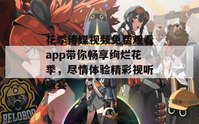 花季传媒视频免费观看app带你畅享绚烂花季，尽情体验精彩视听盛宴-第1张图片-一粒游戏网