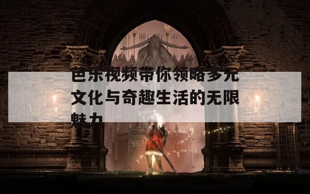 芭乐视频带你领略多元文化与奇趣生活的无限魅力-第1张图片-一粒游戏网