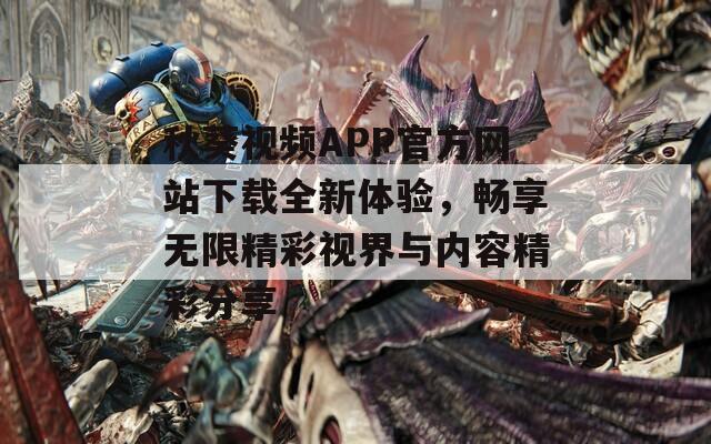 秋葵视频APP官方网站下载全新体验，畅享无限精彩视界与内容精彩分享-第1张图片-一粒游戏网