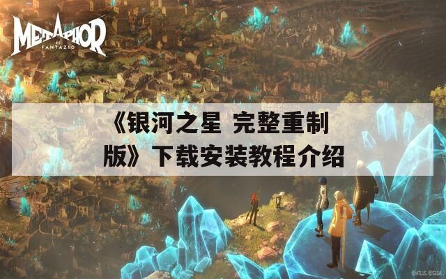 《银河之星 完整重制版》下载安装教程介绍-第1张图片-一粒游戏网