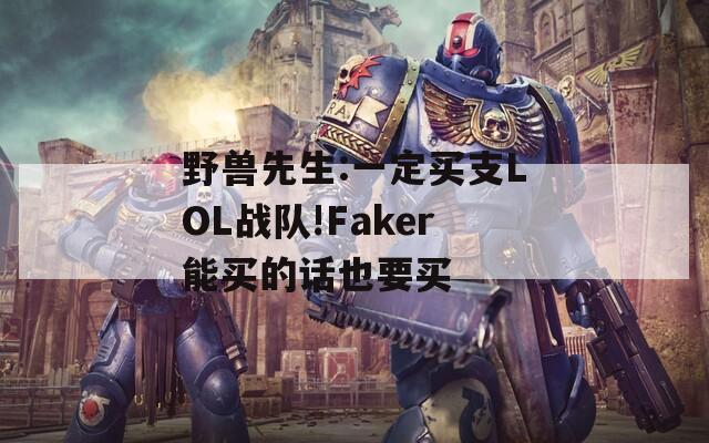 野兽先生:一定买支LOL战队!Faker能买的话也要买-第1张图片-一粒游戏网
