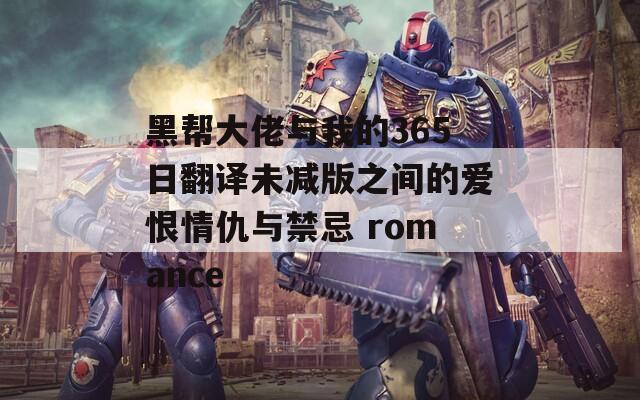 黑帮大佬与我的365日翻译未减版之间的爱恨情仇与禁忌 romance-第1张图片-一粒游戏网