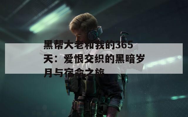 黑帮大老和我的365天：爱恨交织的黑暗岁月与宿命之旅-第1张图片-一粒游戏网