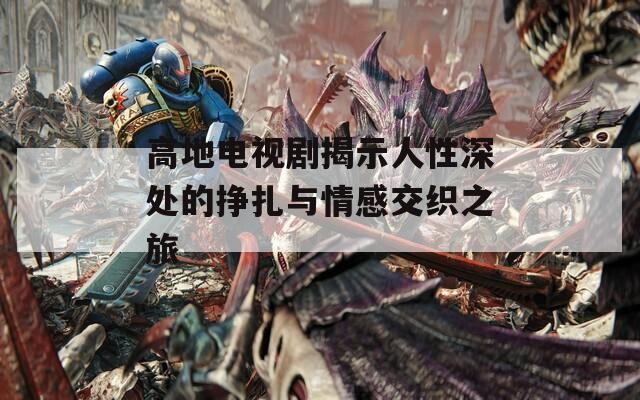 高地电视剧揭示人性深处的挣扎与情感交织之旅-第1张图片-一粒游戏网