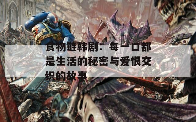 食物链韩剧：每一口都是生活的秘密与爱恨交织的故事-第1张图片-一粒游戏网