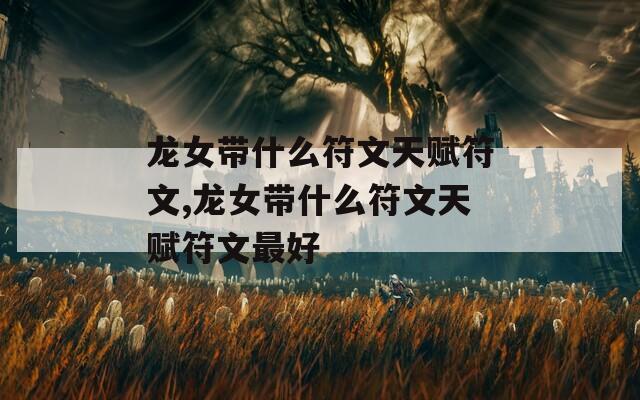 龙女带什么符文天赋符文,龙女带什么符文天赋符文最好-第1张图片-一粒游戏网