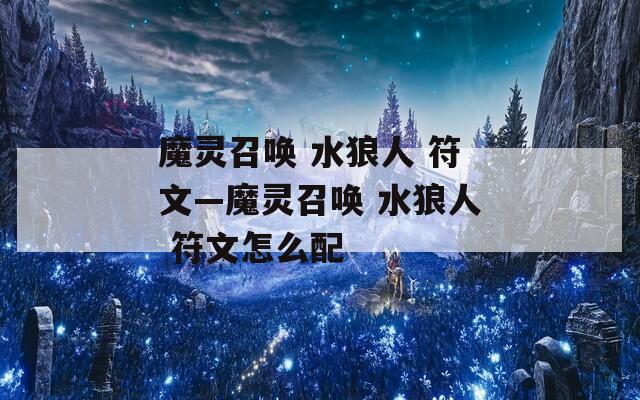 魔灵召唤 水狼人 符文—魔灵召唤 水狼人 符文怎么配-第1张图片-一粒游戏网
