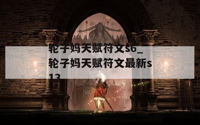 轮子妈天赋符文s6_轮子妈天赋符文最新s13-第1张图片-一粒游戏网