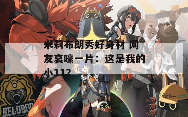 米莉布朗秀好身材 网友哀嚎一片：这是我的小11？-第1张图片-一粒游戏网