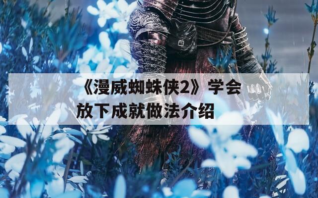《漫威蜘蛛侠2》学会放下成就做法介绍-第1张图片-一粒游戏网