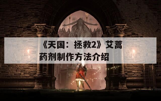 《天国：拯救2》艾蒿药剂制作方法介绍-第1张图片-一粒游戏网