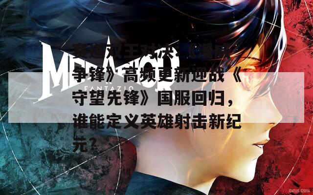 赛道双王对决:《漫威争锋》高频更新迎战《守望先锋》国服回归，谁能定义英雄射击新纪元?-第1张图片-一粒游戏网
