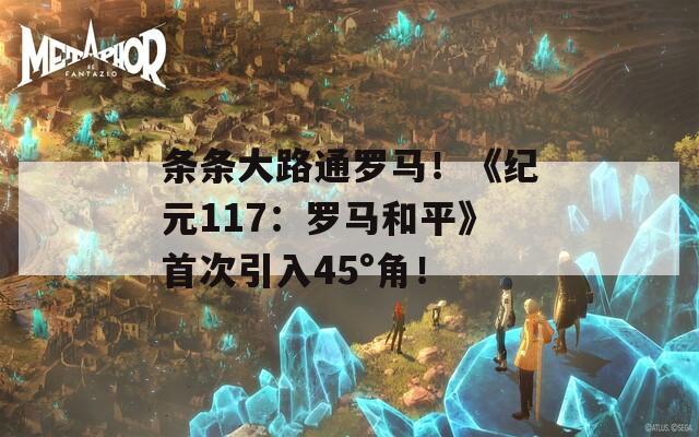 条条大路通罗马！《纪元117：罗马和平》首次引入45°角！-第1张图片-一粒游戏网