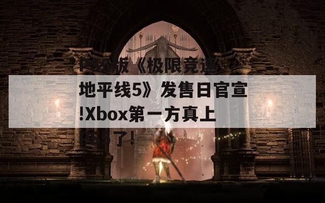 PS5版《极限竞速：地平线5》发售日官宣!Xbox第一方真上PS5了!-第1张图片-一粒游戏网