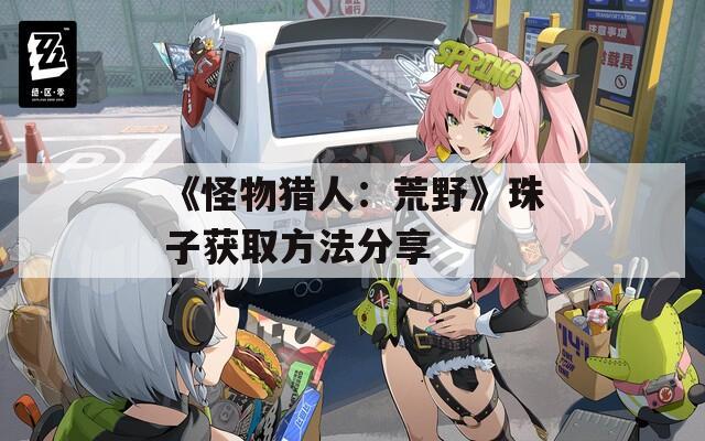 《怪物猎人：荒野》珠子获取方法分享-第1张图片-一粒游戏网