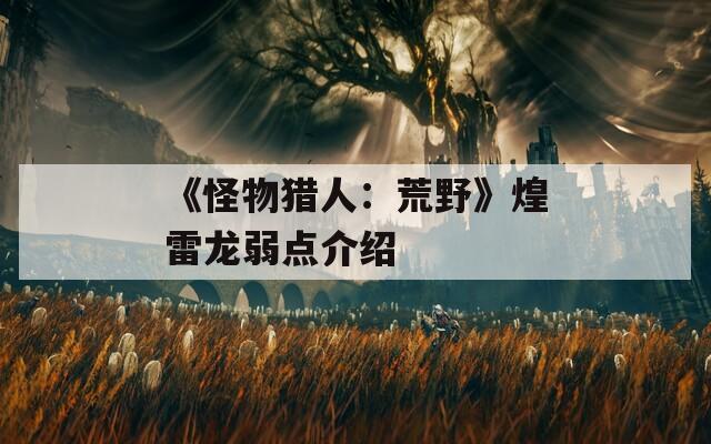 《怪物猎人：荒野》煌雷龙弱点介绍-第1张图片-一粒游戏网