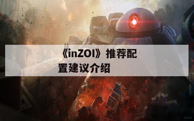 《inZOI》推荐配置建议介绍-第1张图片-一粒游戏网