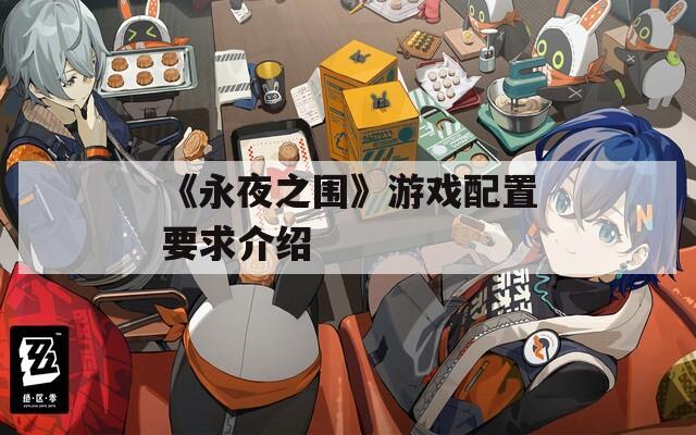 《永夜之围》游戏配置要求介绍-第1张图片-一粒游戏网