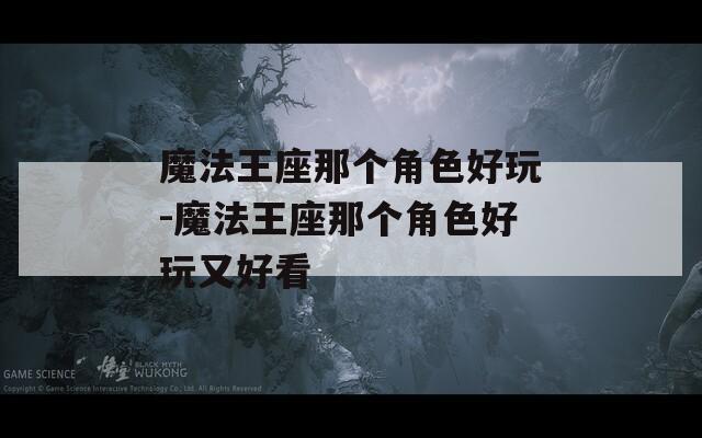 魔法王座那个角色好玩-魔法王座那个角色好玩又好看-第1张图片-一粒游戏网