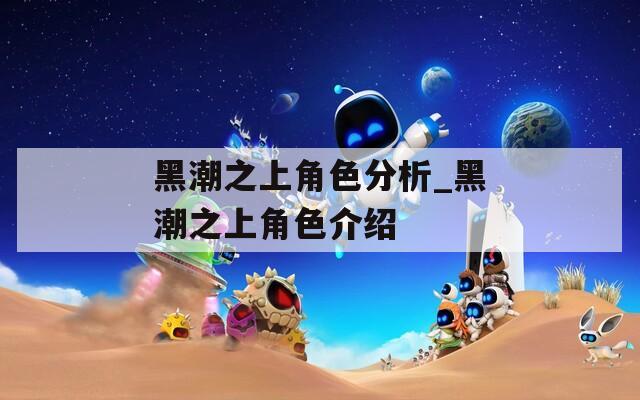 黑潮之上角色分析_黑潮之上角色介绍-第1张图片-一粒游戏网