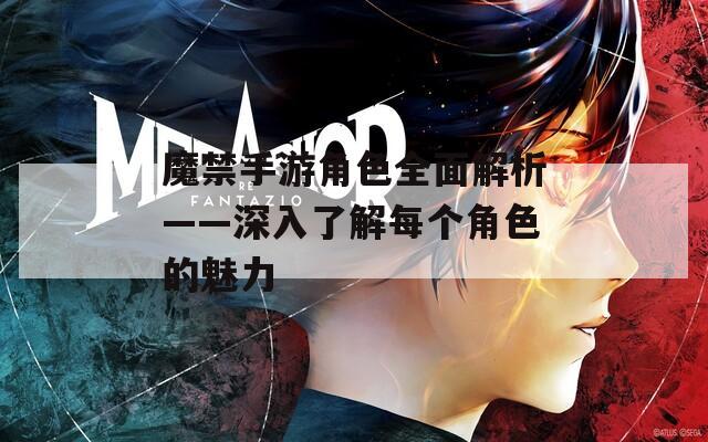 魔禁手游角色全面解析——深入了解每个角色的魅力-第1张图片-一粒游戏网