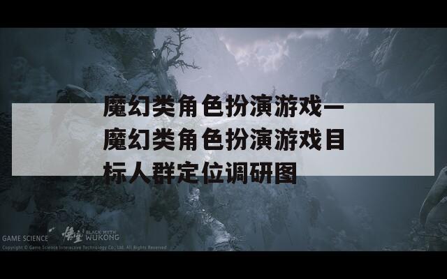 魔幻类角色扮演游戏—魔幻类角色扮演游戏目标人群定位调研图-第1张图片-一粒游戏网