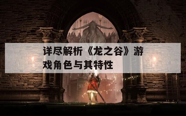 详尽解析《龙之谷》游戏角色与其特性-第1张图片-一粒游戏网